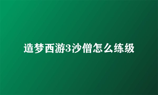 造梦西游3沙僧怎么练级