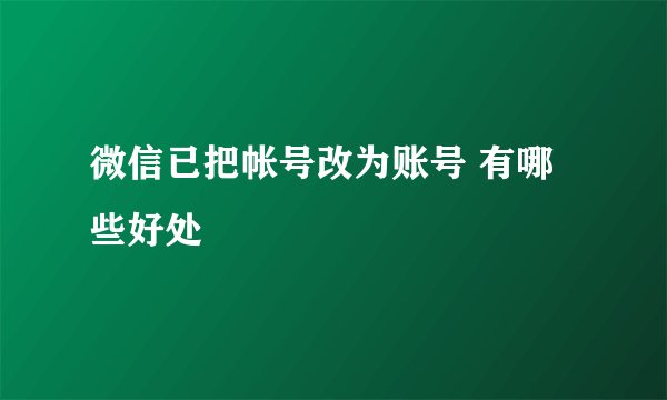 微信已把帐号改为账号 有哪些好处