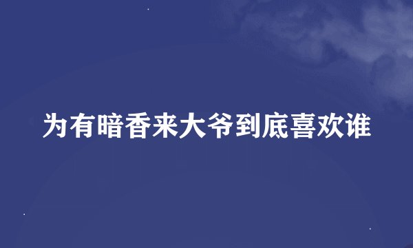 为有暗香来大爷到底喜欢谁