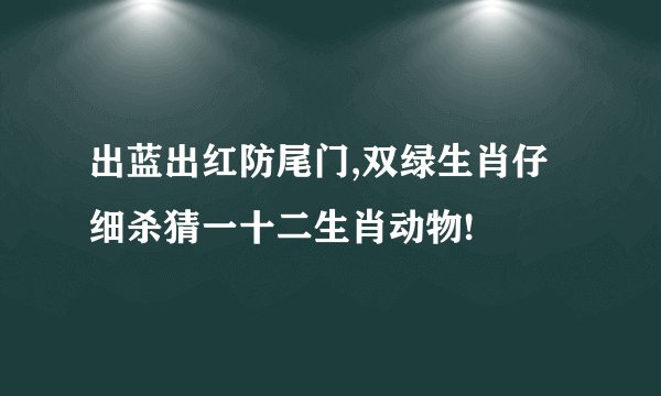 出蓝出红防尾门,双绿生肖仔细杀猜一十二生肖动物!