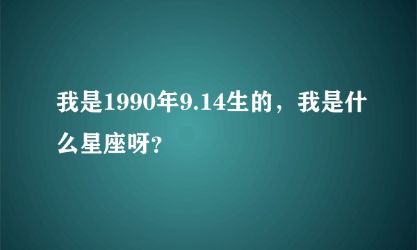 我是1990年9.14生的，我是什么星座呀？