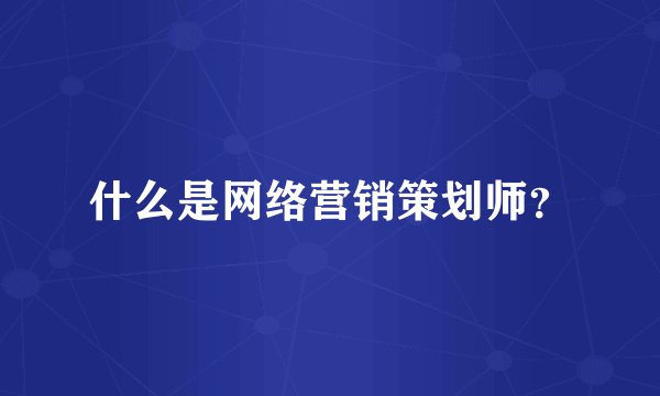 什么是网络营销策划师？