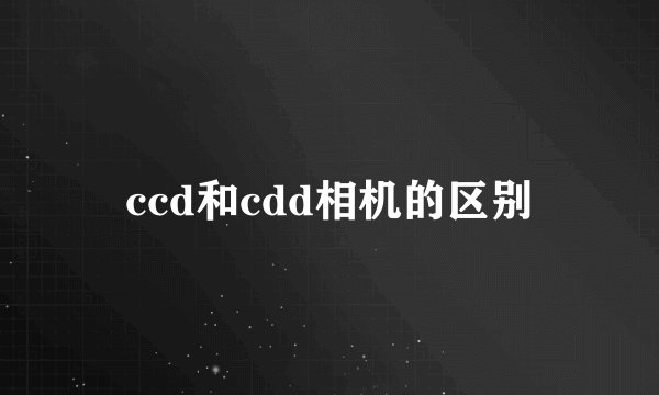 ccd和cdd相机的区别