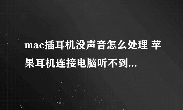 mac插耳机没声音怎么处理 苹果耳机连接电脑听不到声音恢复方法