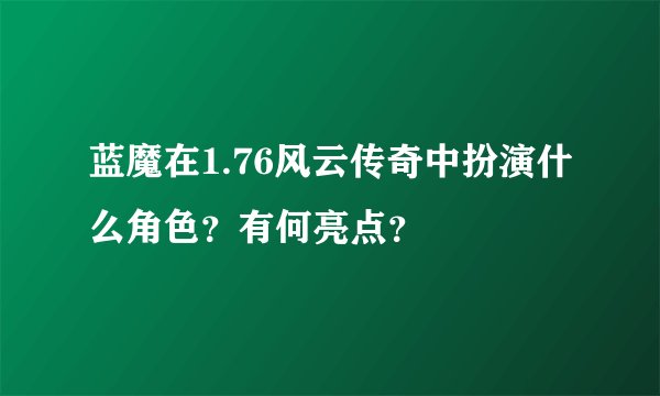 蓝魔在1.76风云传奇中扮演什么角色?有何亮点?