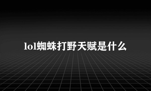 lol蜘蛛打野天赋是什么
