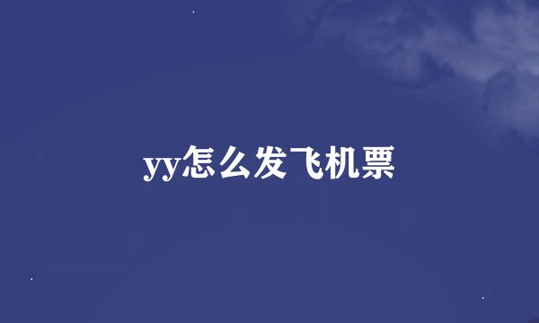 yy怎么发飞机票
