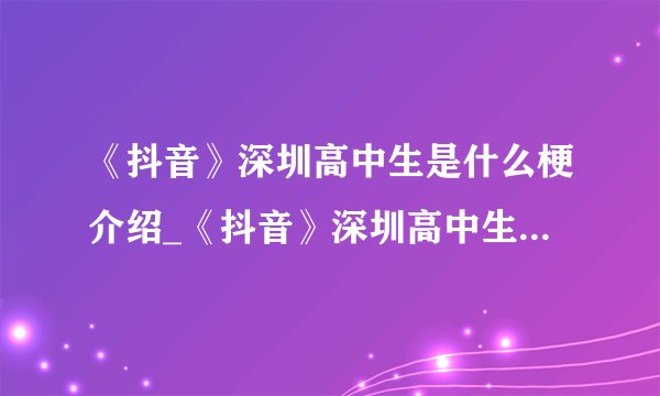 《抖音》深圳高中生是什么梗介绍_《抖音》深圳高中生是什么梗是什么