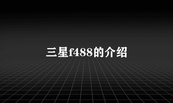 三星f488的介绍