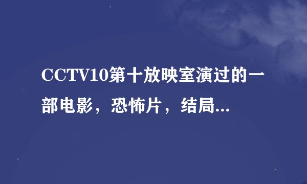 CCTV10第十放映室演过的一部电影，恐怖片，结局是几个女人被困在山洞里，周围发出怪物叫声，精神崩溃的...