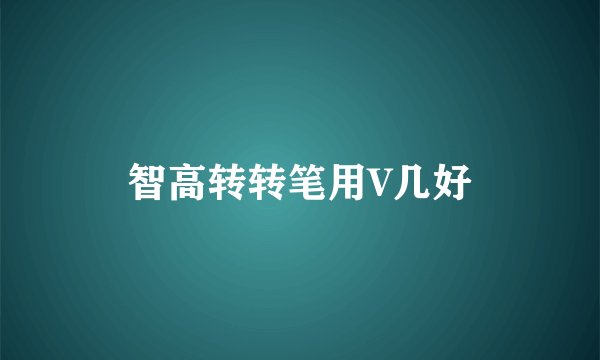 智高转转笔用V几好