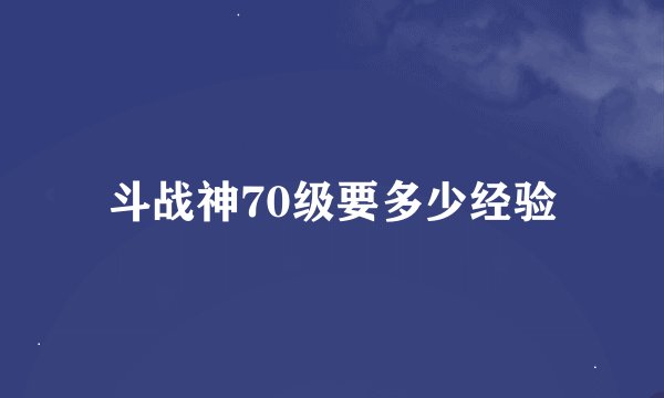 斗战神70级要多少经验