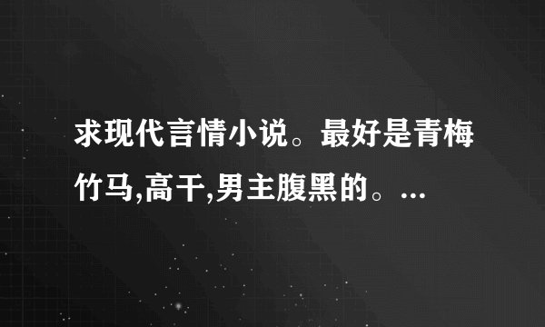 求现代言情小说。最好是青梅竹马,高干,男主腹黑的。多多益善。_百度知 ...