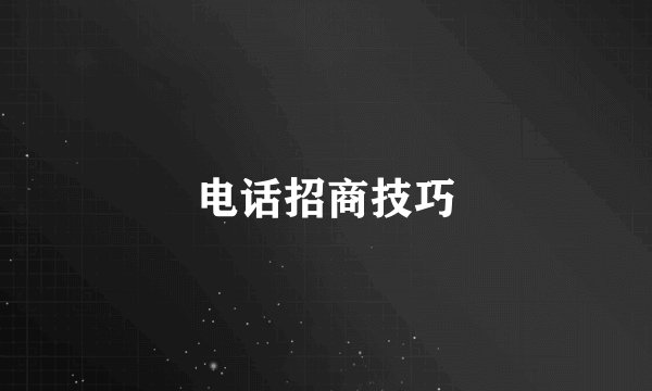 电话招商技巧