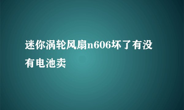 迷你涡轮风扇n606坏了有没有电池卖