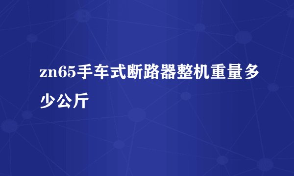 zn65手车式断路器整机重量多少公斤