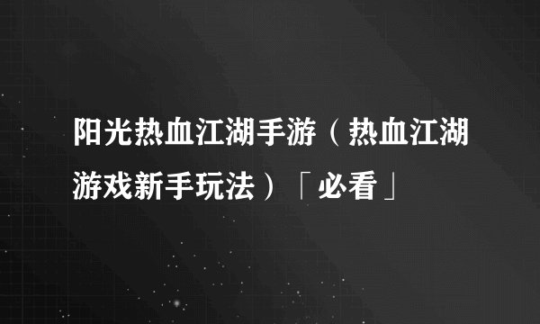 阳光热血江湖手游(热血江湖游戏新手玩法)「必看」