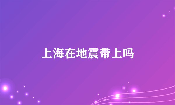 上海在地震带上吗