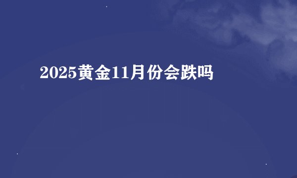 2025黄金11月份会跌吗