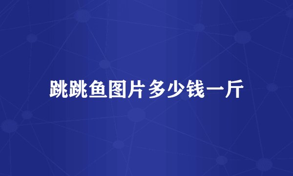 跳跳鱼图片多少钱一斤