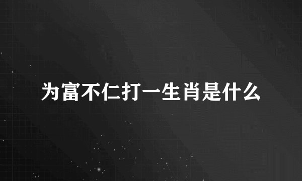 为富不仁打一生肖是什么