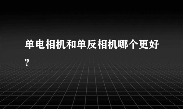 单电相机和单反相机哪个更好?