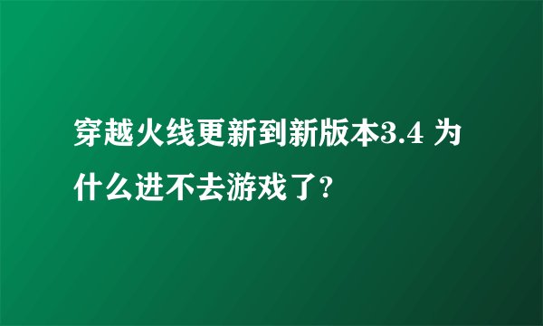 穿越火线更新到新版本3.4 为什么进不去游戏了?