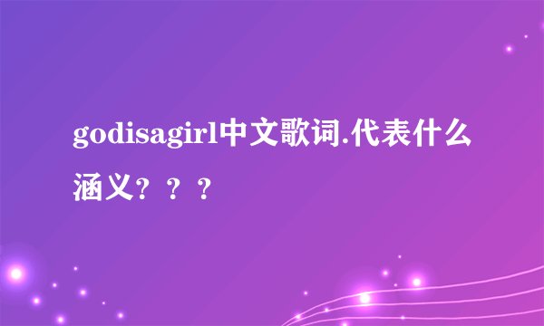 godisagirl中文歌词.代表什么涵义???