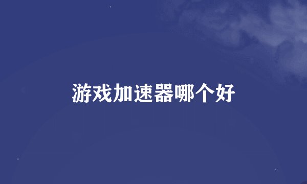 游戏加速器哪个好