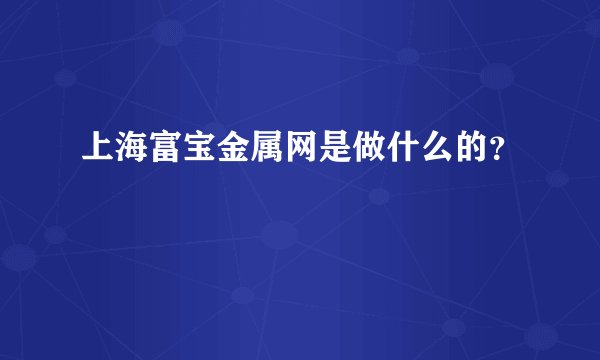 上海富宝金属网是做什么的？