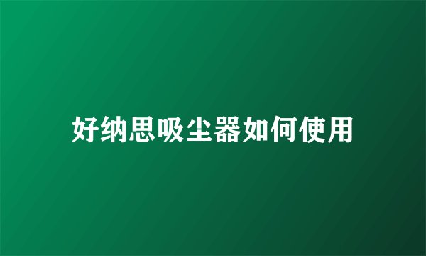 好纳思吸尘器如何使用