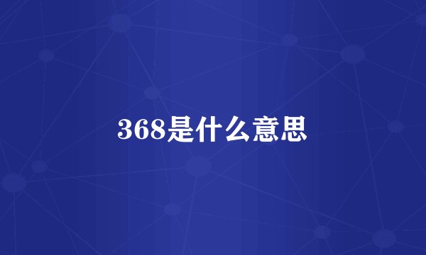 368是什么意思