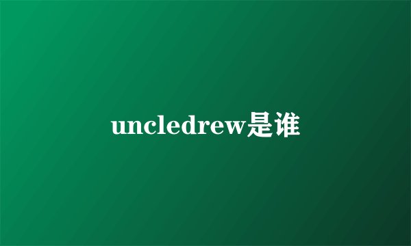 uncledrew是谁