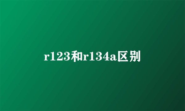 r123和r134a区别