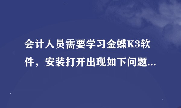 会计人员需要学习金蝶K3软件,安装打开出现如下问题如下图一图二是使用自带诊断工具跟踪结果,如何处理!