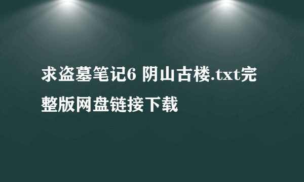 求盗墓笔记6 阴山古楼.txt完整版网盘链接下载