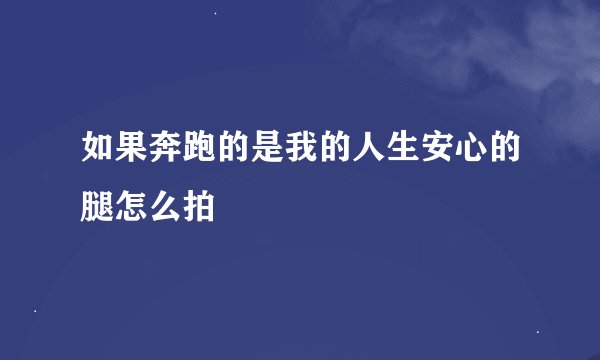 如果奔跑的是我的人生安心的腿怎么拍