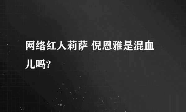 网络红人莉萨 倪恩雅是混血儿吗?