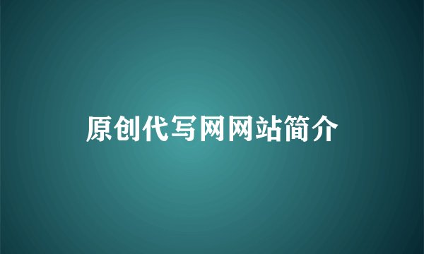 原创代写网网站简介