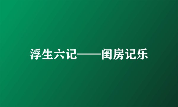 浮生六记——闺房记乐