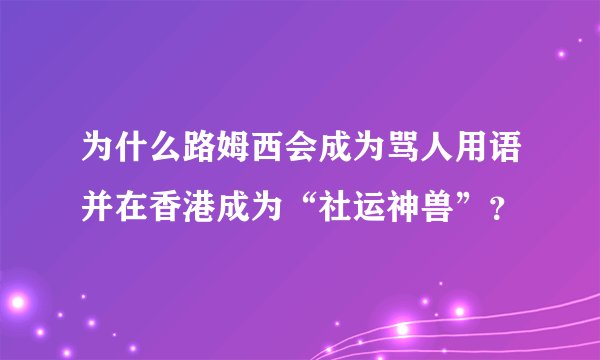 为什么路姆西会成为骂人用语并在香港成为“社运神兽”？