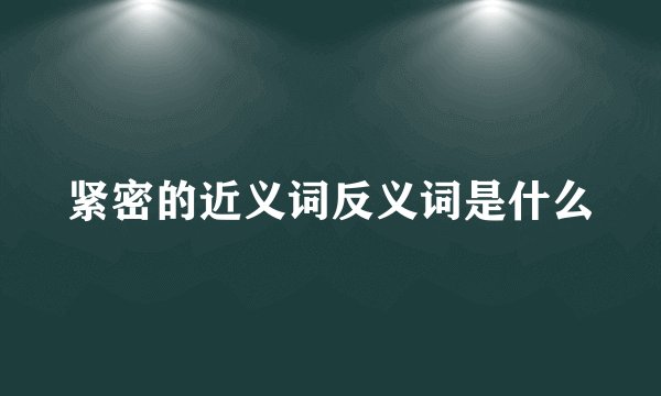 紧密的近义词反义词是什么