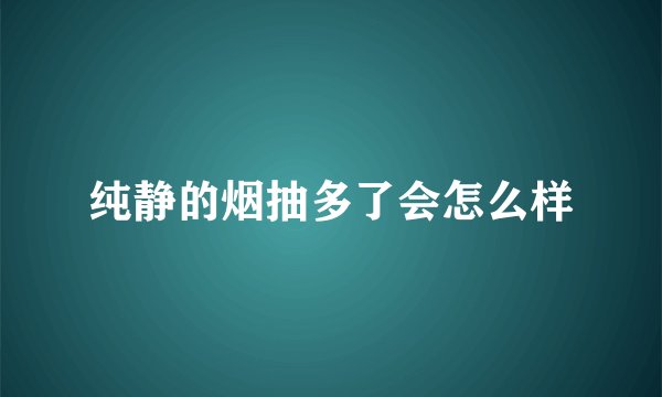 纯静的烟抽多了会怎么样