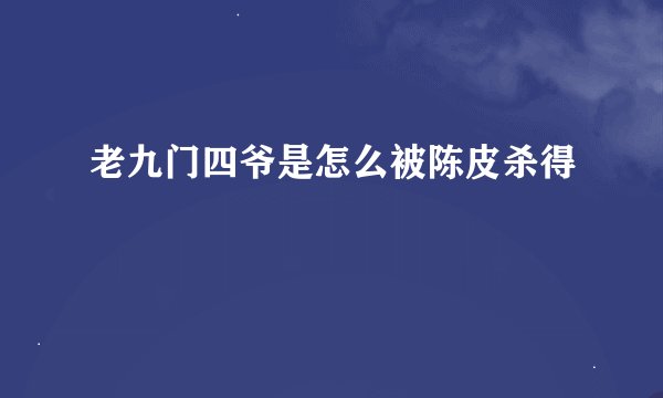 老九门四爷是怎么被陈皮杀得