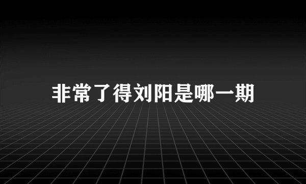 非常了得刘阳是哪一期