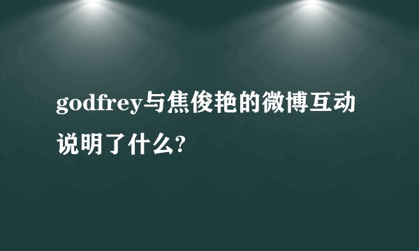 godfrey与焦俊艳的微博互动说明了什么?