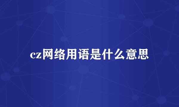 cz网络用语是什么意思