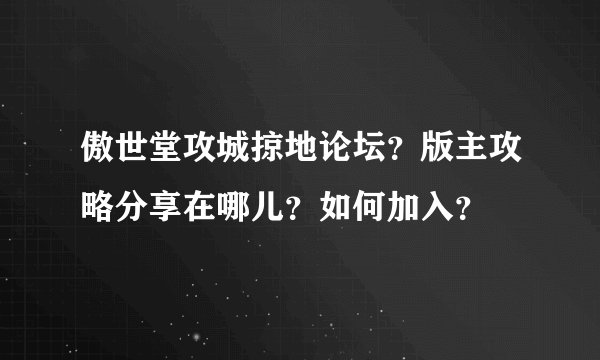 傲世堂攻城掠地论坛?版主攻略分享在哪儿?如何加入?