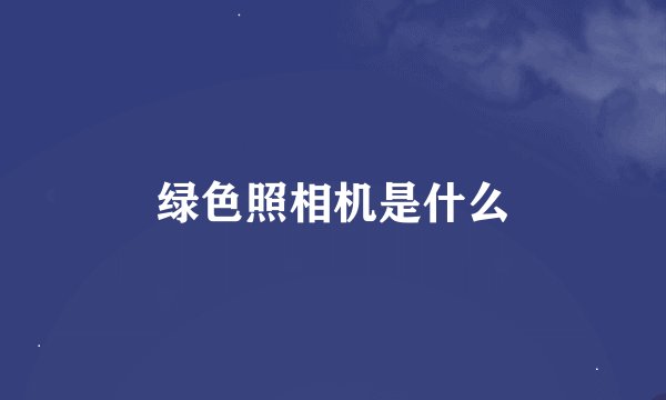 绿色照相机是什么