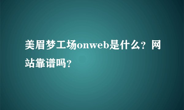 美眉梦工场onweb是什么？网站靠谱吗？